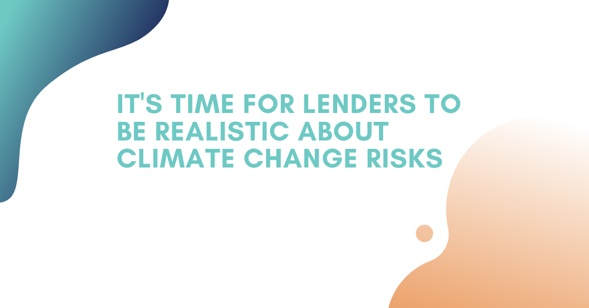 its time for lenders to be realistic about climate change risks