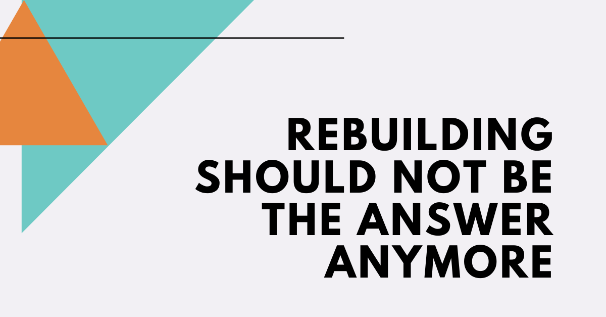 rebuildng should not be the answer anymore